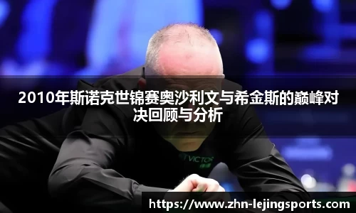 2010年斯诺克世锦赛奥沙利文与希金斯的巅峰对决回顾与分析
