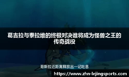 葛吉拉与泰拉维的终极对决谁将成为怪兽之王的传奇战役